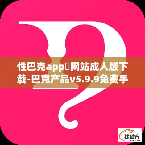 性巴克app❤网站成人版下载-巴克产品v5.9.9免费手机版